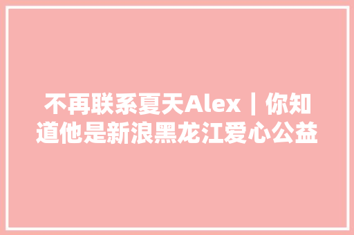 不再联系夏天Alex｜你知道他是新浪黑龙江爱心公益大年夜使吗