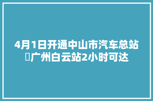 4月1日开通中山市汽车总站⇆广州白云站2小时可达