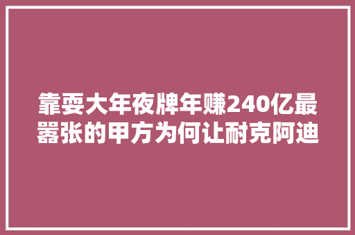 靠耍大年夜牌年赚240亿最嚣张的甲方为何让耐克阿迪抢着求虐