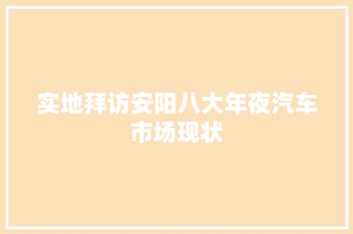 实地拜访安阳八大年夜汽车市场现状