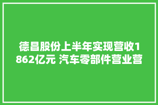 德昌股份上半年实现营收1862亿元 汽车零部件营业营收同比增长6888