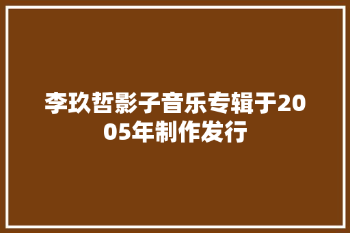李玖哲影子音乐专辑于2005年制作发行