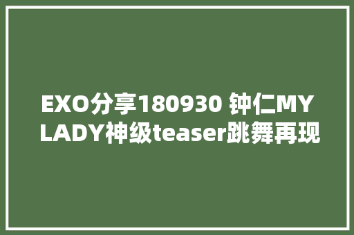 EXO分享180930 钟仁MY LADY神级teaser跳舞再现 心动就是此时此刻