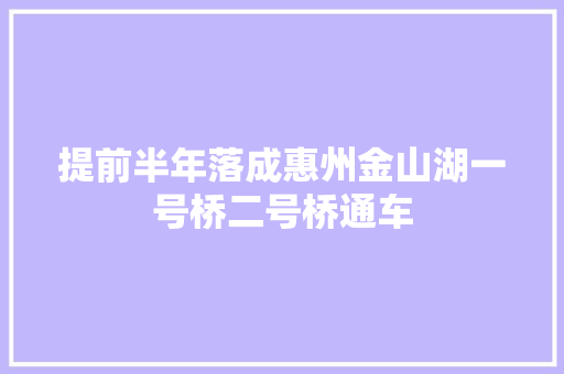提前半年落成惠州金山湖一号桥二号桥通车