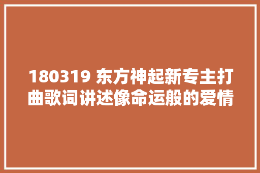 180319 东方神起新专主打曲歌词讲述像命运般的爱情相遇