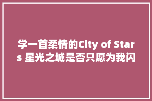学一首柔情的City of Stars 星光之城是否只愿为我闪耀