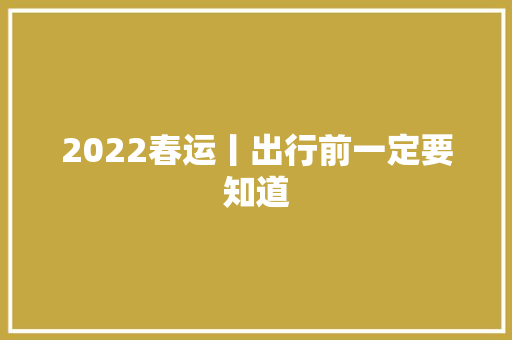 2022春运丨出行前一定要知道
