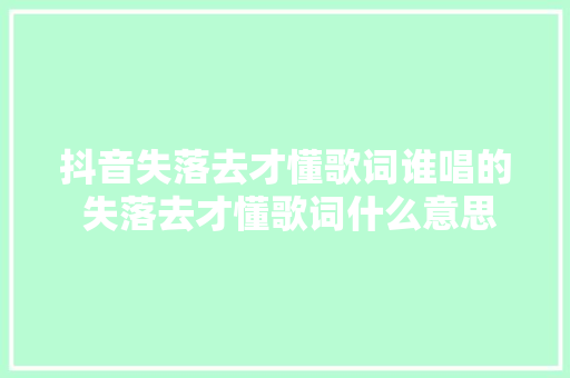 抖音失落去才懂歌词谁唱的 失落去才懂歌词什么意思