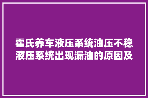 霍氏养车液压系统油压不稳液压系统出现漏油的原因及解决方法