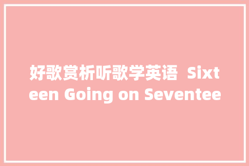 好歌赏析听歌学英语  Sixteen Going on Seventeen 十六即将十七