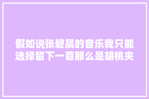 假如说张碧晨的音乐我只能选择留下一首那么是胡桃夹子