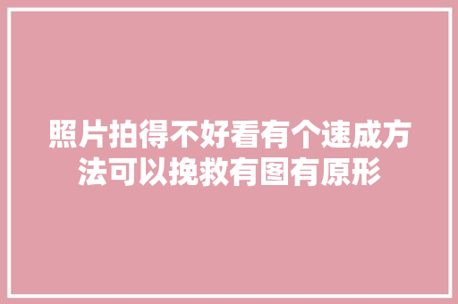 照片拍得不好看有个速成方法可以挽救有图有原形
