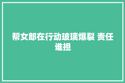 帮女郎在行动玻璃爆裂 责任谁担