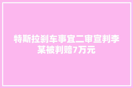 特斯拉刹车事宜二审宣判李某被判赔7万元