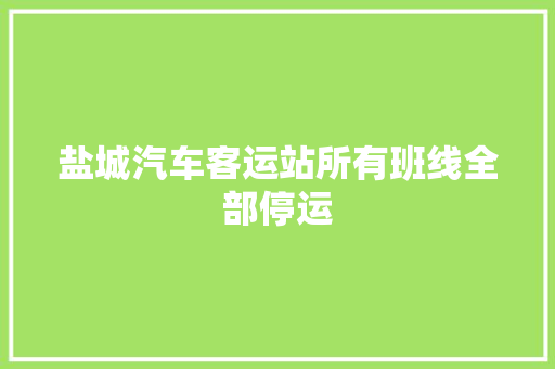 盐城汽车客运站所有班线全部停运 汽车知识