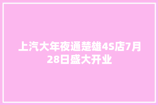 上汽大年夜通楚雄4S店7月28日盛大开业