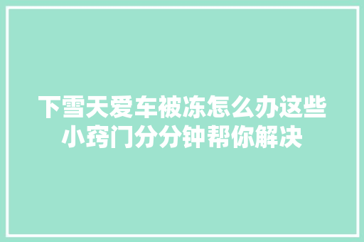 下雪天爱车被冻怎么办这些小窍门分分钟帮你解决