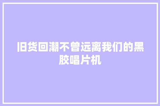 旧货回潮不曾远离我们的黑胶唱片机