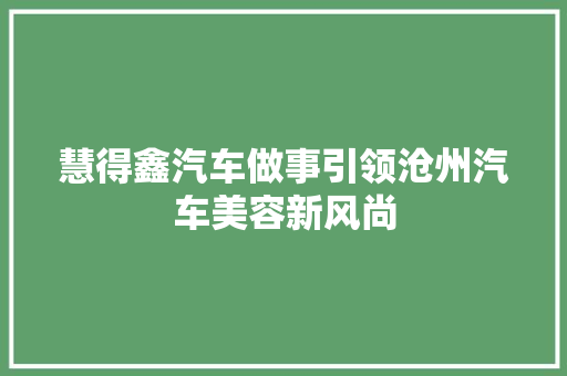 慧得鑫汽车做事引领沧州汽车美容新风尚