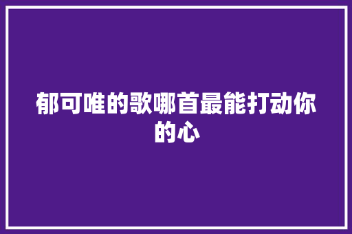 郁可唯的歌哪首最能打动你的心