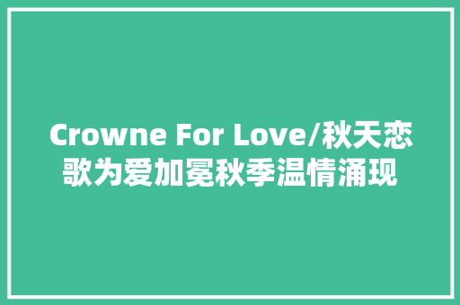 Crowne For Love/秋天恋歌为爱加冕秋季温情涌现