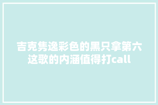 吉克隽逸彩色的黑只拿第六这歌的内涵值得打call