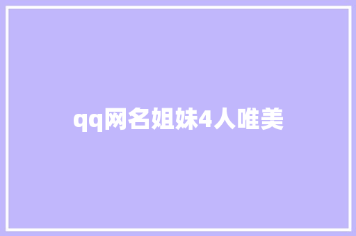 qq网名姐妹4人唯美