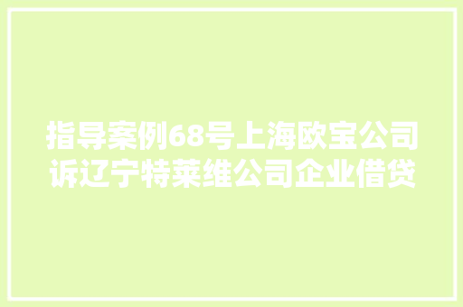 指导案例68号上海欧宝公司诉辽宁特莱维公司企业借贷轇轕案