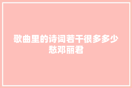 歌曲里的诗词若干很多多少愁邓丽君