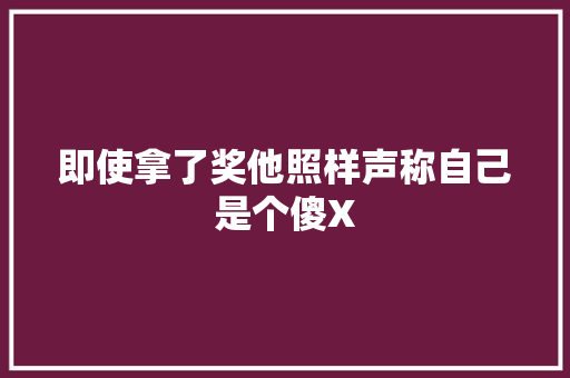 即使拿了奖他照样声称自己是个傻X