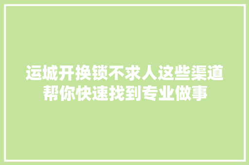 运城开换锁不求人这些渠道帮你快速找到专业做事