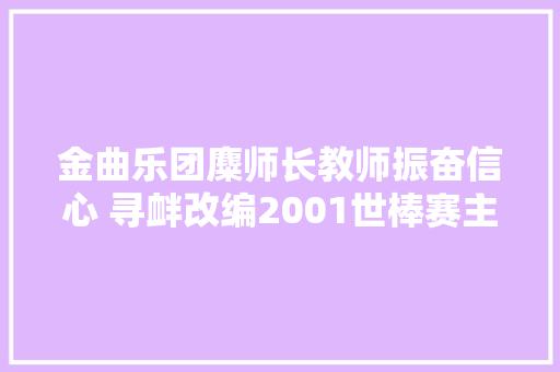金曲乐团麋师长教师振奋信心 寻衅改编2001世棒赛主题歌再出发