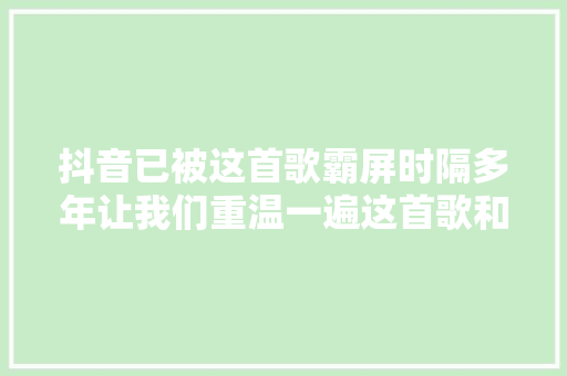 抖音已被这首歌霸屏时隔多年让我们重温一遍这首歌和他的故事