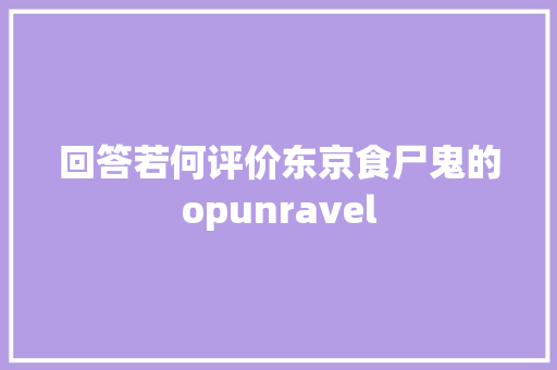 回答若何评价东京食尸鬼的opunravel