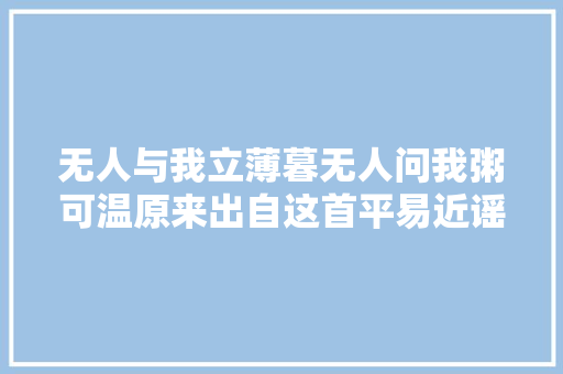 无人与我立薄暮无人问我粥可温原来出自这首平易近谣