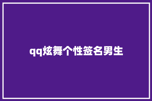 qq炫舞个性签名男生 知识百科