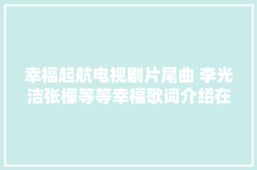 幸福起航电视剧片尾曲 李光洁张檬等等幸福歌词介绍在哪听
