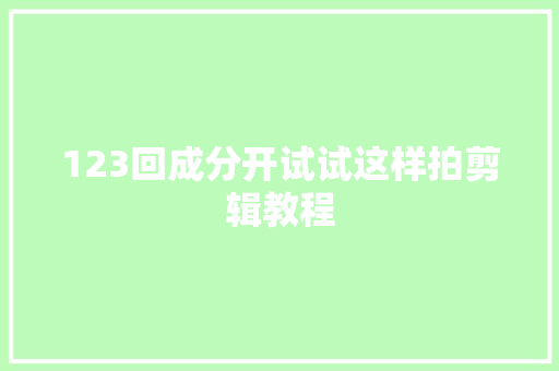 123回成分开试试这样拍剪辑教程