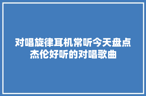 对唱旋律耳机常听今天盘点杰伦好听的对唱歌曲