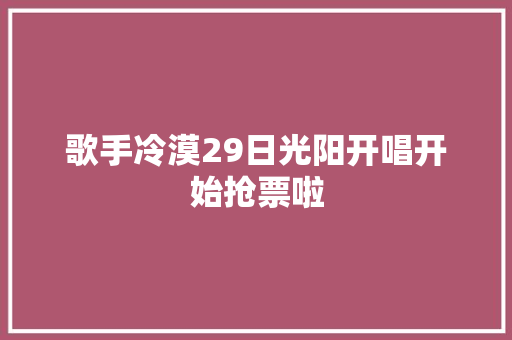 歌手冷漠29日光阳开唱开始抢票啦