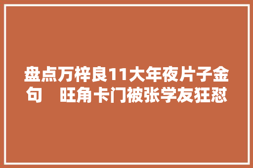 盘点万梓良11大年夜片子金句　旺角卡门被张学友狂怼一样精彩 休闲娱乐