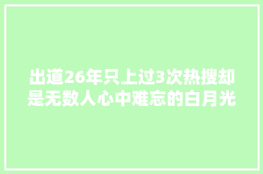 出道26年只上过3次热搜却是无数人心中难忘的白月光 休闲娱乐