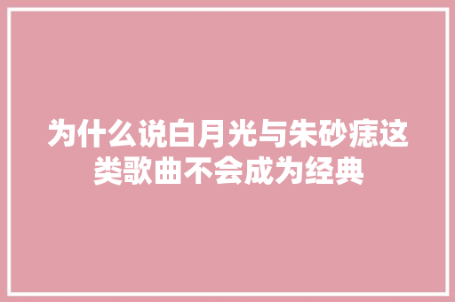 为什么说白月光与朱砂痣这类歌曲不会成为经典
