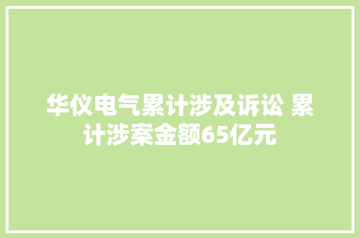华仪电气累计涉及诉讼 累计涉案金额65亿元