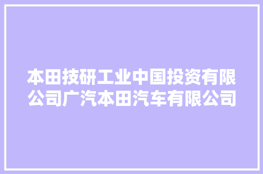 本田技研工业中国投资有限公司广汽本田汽车有限公司春风本田汽车有限公司召回部分国产及进口汽车