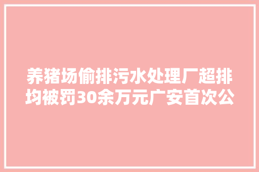 养猪场偷排污水处理厂超排均被罚30余万元广安首次公布生态情形违法十大年夜范例案例