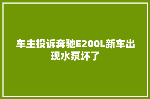 车主投诉奔驰E200L新车出现水泵坏了