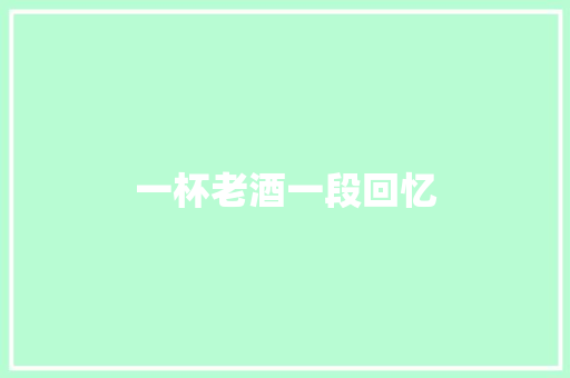 一杯老酒一段回忆 休闲娱乐