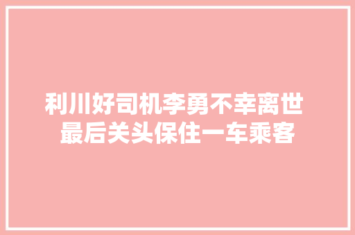 利川好司机李勇不幸离世 最后关头保住一车乘客