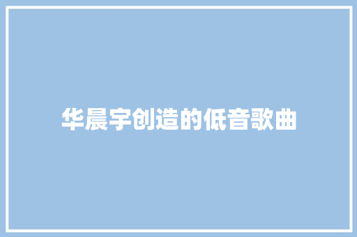 华晨宇创造的低音歌曲